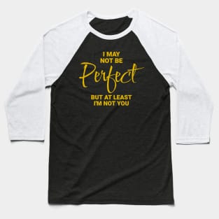 I May Not Be Perfect, But At Least I'm Not You Baseball T-Shirt